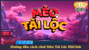 Hướng dẫn cách chơi Mèo Tài Lộc HitClub siêu đơn giản