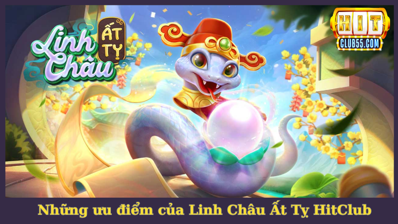 Những điểm mạnh tạo nên vị thế cho Linh Châu Ất Tỵ HitClub