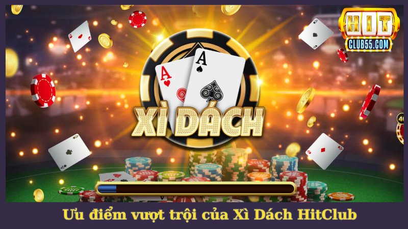 Xì dách HitClub đặc biệt gây ấn tượng mạnh với nhiều ưu điểm